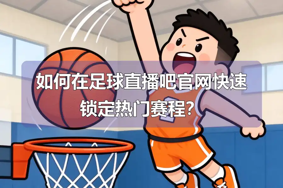 如何在足球直播吧官网快速锁定热门赛程？